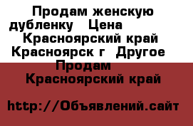 Продам женскую дубленку › Цена ­ 20 000 - Красноярский край, Красноярск г. Другое » Продам   . Красноярский край